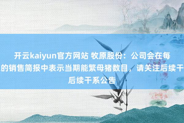 开云kaiyun官方网站 牧原股份：公司会在每季度末的销售简报中表示当期能繁母猪数目，请关注后续干系公告