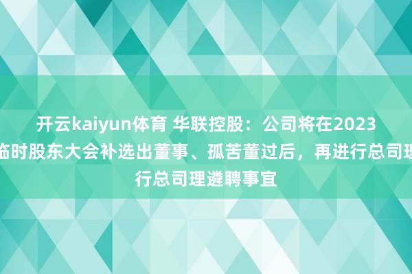 开云kaiyun体育 华联控股：公司将在2023年第一次临时股东大会补选出董事、孤苦董过后，再进行总司理遴聘事宜