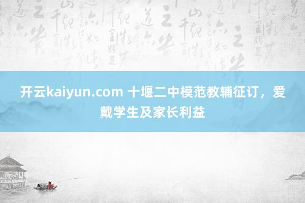 开云kaiyun.com 十堰二中模范教辅征订，爱戴学生及家长利益