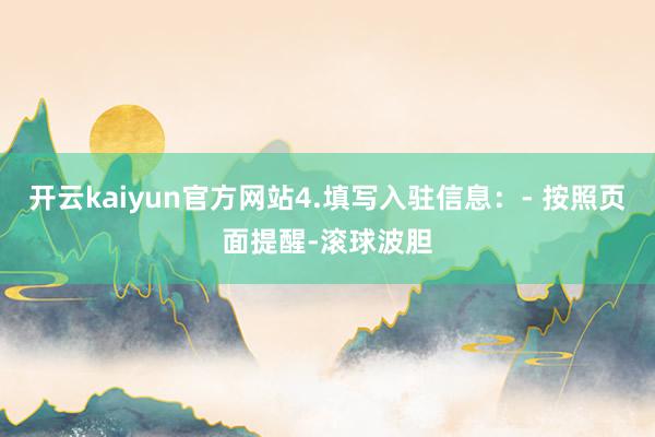开云kaiyun官方网站4.填写入驻信息：- 按照页面提醒-滚球波胆
