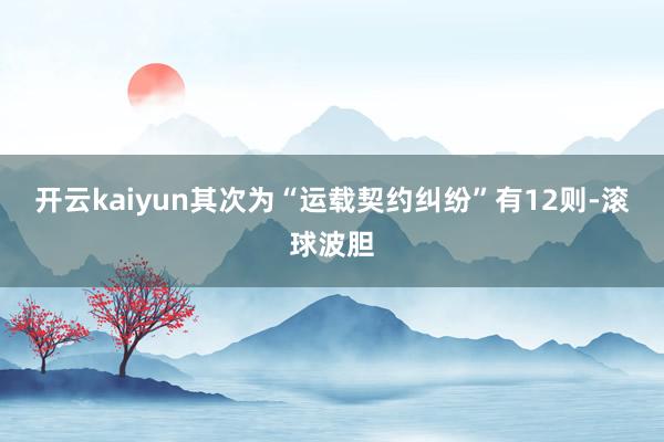 开云kaiyun其次为“运载契约纠纷”有12则-滚球波胆