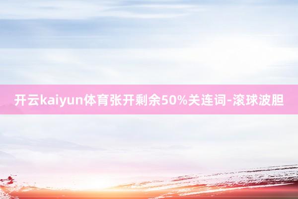 开云kaiyun体育张开剩余50%关连词-滚球波胆