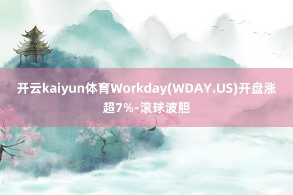 开云kaiyun体育Workday(WDAY.US)开盘涨超7%-滚球波胆