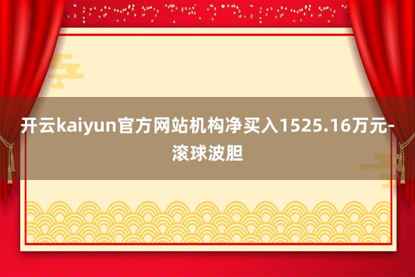 开云kaiyun官方网站机构净买入1525.16万元-滚球波胆