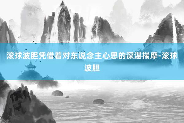 滚球波胆凭借着对东说念主心思的深湛揣摩-滚球波胆