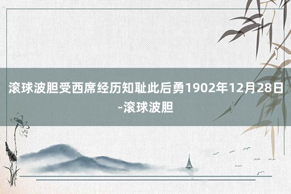 滚球波胆受西席经历知耻此后勇1902年12月28日-滚球波胆