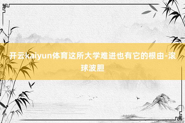 开云kaiyun体育这所大学难进也有它的根由-滚球波胆