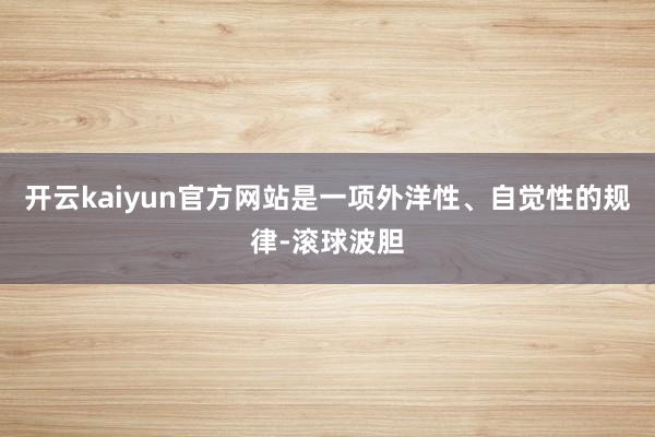 开云kaiyun官方网站是一项外洋性、自觉性的规律-滚球波胆