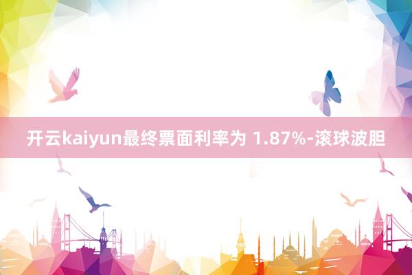 开云kaiyun最终票面利率为 1.87%-滚球波胆