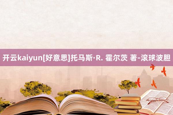 开云kaiyun[好意思]托马斯·R. 霍尔茨 著-滚球波胆