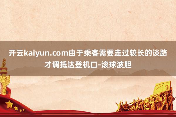 开云kaiyun.com由于乘客需要走过较长的谈路才调抵达登机口-滚球波胆