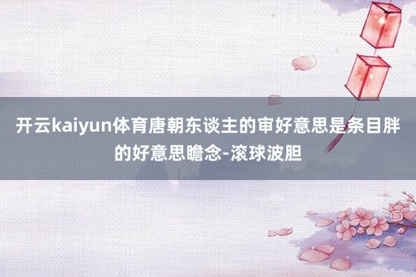 开云kaiyun体育唐朝东谈主的审好意思是条目胖的好意思瞻念-滚球波胆