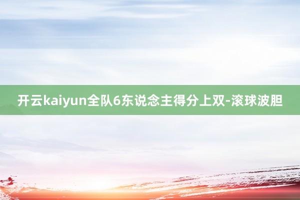 开云kaiyun全队6东说念主得分上双-滚球波胆