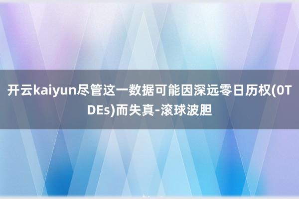 开云kaiyun尽管这一数据可能因深远零日历权(0TDEs)而失真-滚球波胆