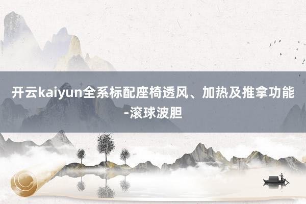 开云kaiyun全系标配座椅透风、加热及推拿功能-滚球波胆