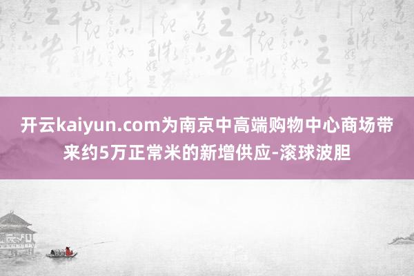 开云kaiyun.com为南京中高端购物中心商场带来约5万正常米的新增供应-滚球波胆
