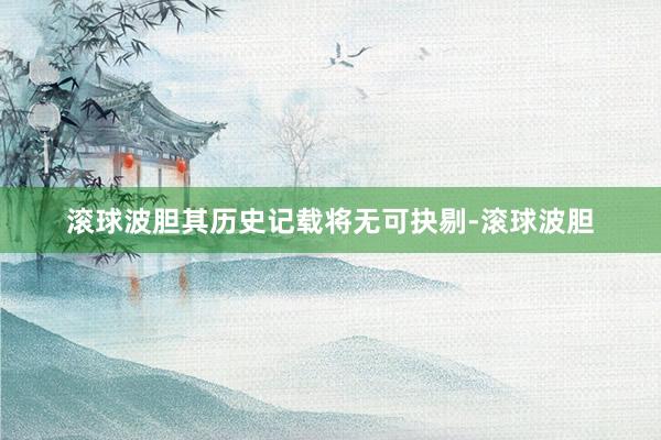 滚球波胆其历史记载将无可抉剔-滚球波胆