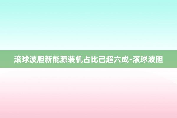 滚球波胆新能源装机占比已超六成-滚球波胆