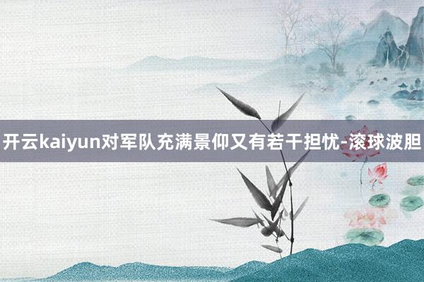 开云kaiyun对军队充满景仰又有若干担忧-滚球波胆