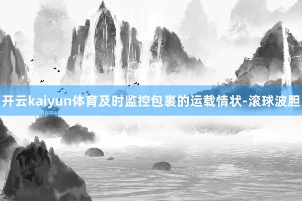 开云kaiyun体育及时监控包裹的运载情状-滚球波胆