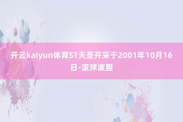 开云kaiyun体育ST天圣开采于2001年10月16日-滚球波胆