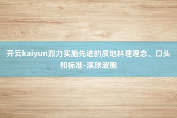 开云kaiyun鼎力实施先进的质地料理理念、口头和标准-滚球波胆