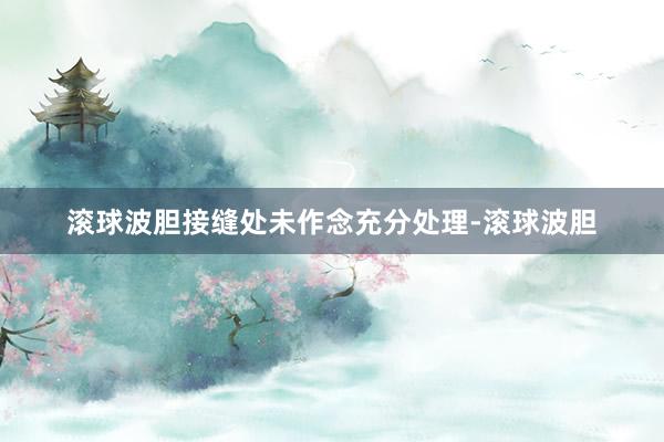 滚球波胆接缝处未作念充分处理-滚球波胆