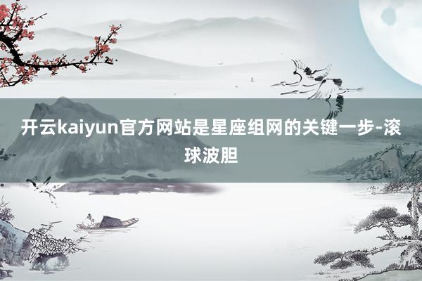 开云kaiyun官方网站是星座组网的关键一步-滚球波胆