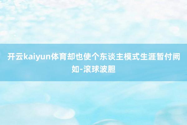 开云kaiyun体育却也使个东谈主模式生涯暂付阙如-滚球波胆