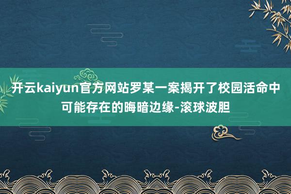 开云kaiyun官方网站罗某一案揭开了校园活命中可能存在的晦暗边缘-滚球波胆