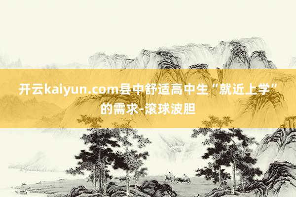 开云kaiyun.com县中舒适高中生“就近上学”的需求-滚球波胆