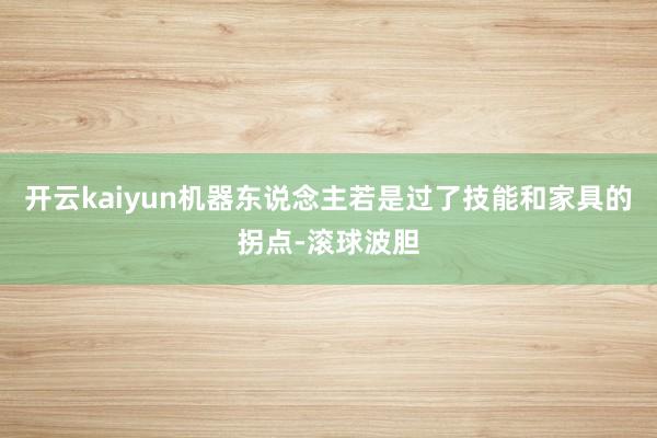 开云kaiyun机器东说念主若是过了技能和家具的拐点-滚球波胆