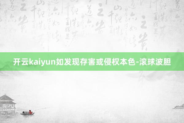 开云kaiyun如发现存害或侵权本色-滚球波胆