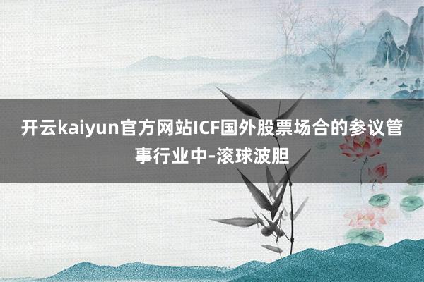 开云kaiyun官方网站ICF国外股票场合的参议管事行业中-滚球波胆