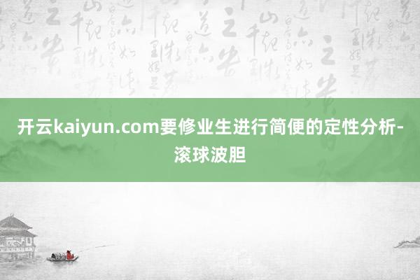 开云kaiyun.com要修业生进行简便的定性分析-滚球波胆