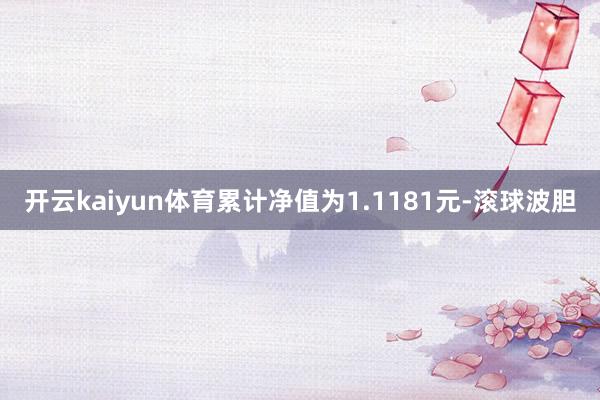 开云kaiyun体育累计净值为1.1181元-滚球波胆