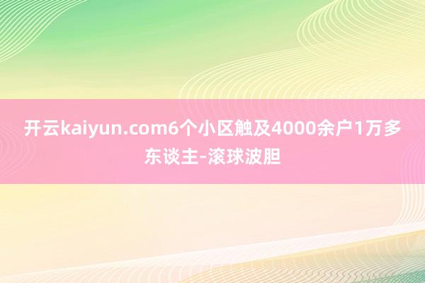 开云kaiyun.com　　6个小区触及4000余户1万多东谈主-滚球波胆