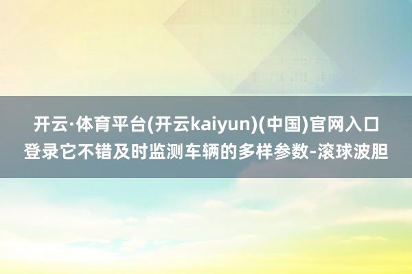 开云·体育平台(开云kaiyun)(中国)官网入口登录它不错及时监测车辆的多样参数-滚球波胆