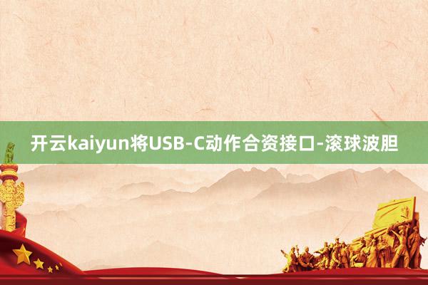 开云kaiyun将USB-C动作合资接口-滚球波胆
