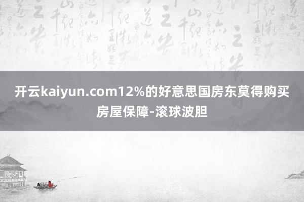 开云kaiyun.com12%的好意思国房东莫得购买房屋保障-滚球波胆