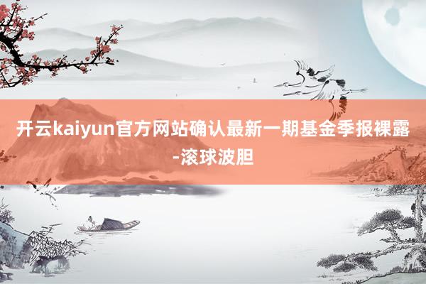 开云kaiyun官方网站确认最新一期基金季报裸露-滚球波胆