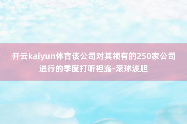 开云kaiyun体育该公司对其领有的250家公司进行的季度打听袒露-滚球波胆