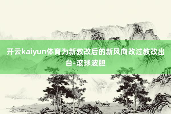 开云kaiyun体育为新教改后的新风向改过教改出台-滚球波胆