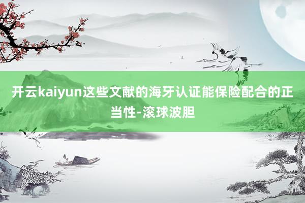 开云kaiyun这些文献的海牙认证能保险配合的正当性-滚球波胆