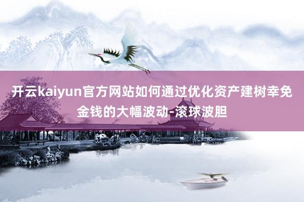 开云kaiyun官方网站如何通过优化资产建树幸免金钱的大幅波动-滚球波胆