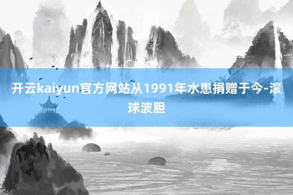 开云kaiyun官方网站从1991年水患捐赠于今-滚球波胆