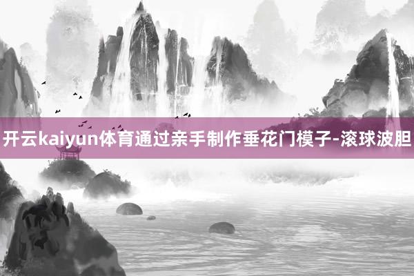 开云kaiyun体育通过亲手制作垂花门模子-滚球波胆