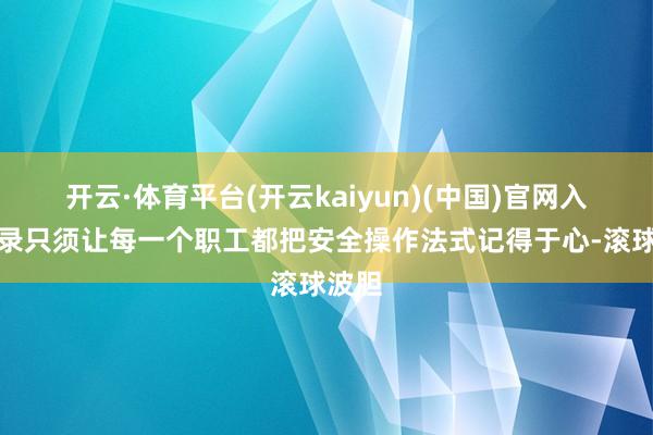 开云·体育平台(开云kaiyun)(中国)官网入口登录只须让每一个职工都把安全操作法式记得于心-滚球波胆