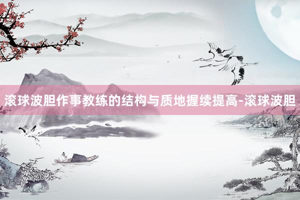 滚球波胆作事教练的结构与质地握续提高-滚球波胆