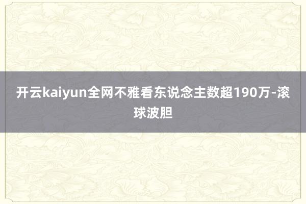 开云kaiyun全网不雅看东说念主数超190万-滚球波胆